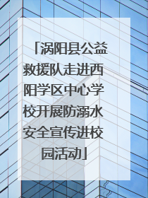 涡阳县公益救援队走进西阳学区中心学校开展防溺水安全宣传进校园活动