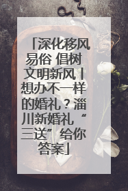 深化移风易俗 倡树文明新风丨想办不一样的婚礼？淄川新婚礼“三送”给你答案