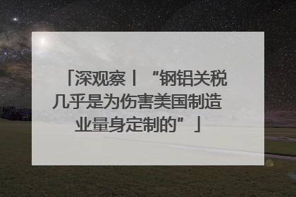 深观察丨“钢铝关税几乎是为伤害美国制造业量身定制的”
