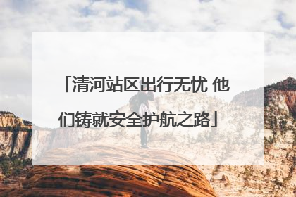 清河站区出行无忧 他们铸就安全护航之路