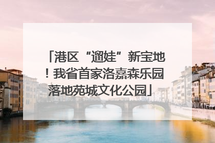港区“遛娃”新宝地！我省首家洛嘉森乐园落地苑城文化公园