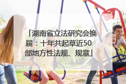 湖南省立法研究会换届：十年共起草近50部地方性法规、规章