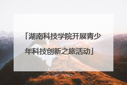 湖南科技学院开展青少年科技创新之旅活动