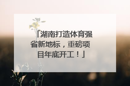 湖南打造体育强省新地标，重磅项目年底开工！