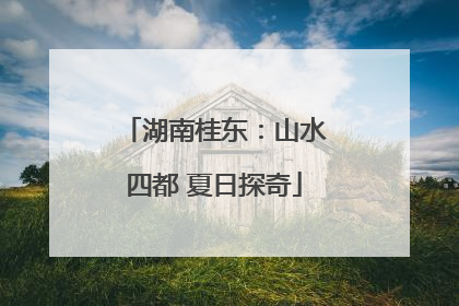 湖南桂东：山水四都 夏日探奇