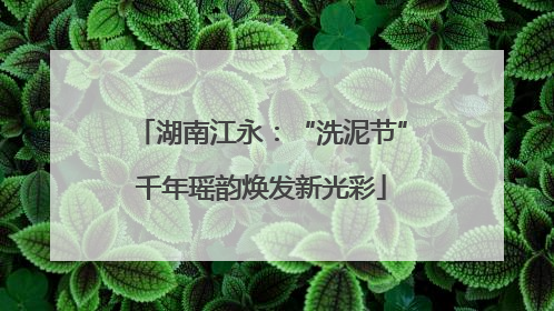 湖南江永：“洗泥节”千年瑶韵焕发新光彩