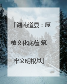 湖南道县：厚植文化底蕴 筑牢文明根基