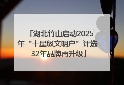 湖北竹山启动2025年“十星级文明户”评选 32年品牌再升级