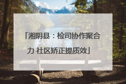 湘阴县：检司协作聚合力 社区矫正提质效