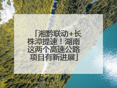 湘黔联动+长株潭提速！湖南这两个高速公路项目有新进展