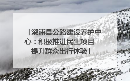 溆浦县公路建设养护中心：积极推进民生项目 提升群众出行体验