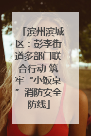 滨州滨城区：彭李街道多部门联合行动 筑牢“小饭桌”消防安全防线