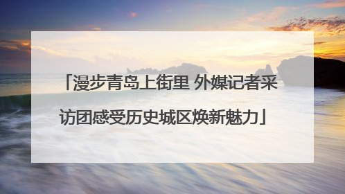漫步青岛上街里 外媒记者采访团感受历史城区焕新魅力
