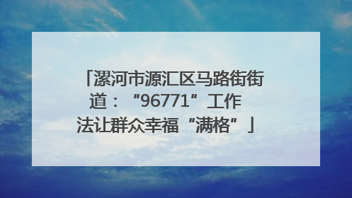 漯河市源汇区马路街街道：“96771”工作法让群众幸福“满格”