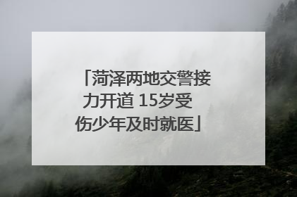 菏泽两地交警接力开道 15岁受伤少年及时就医