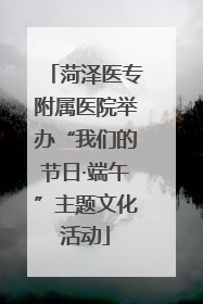 菏泽医专附属医院举办“我们的节日·端午”主题文化活动