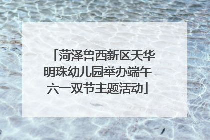 菏泽鲁西新区天华明珠幼儿园举办端午六一双节主题活动