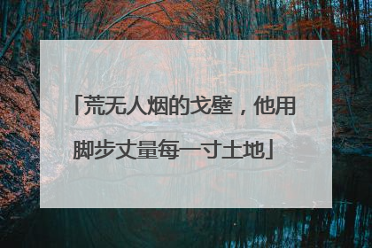 荒无人烟的戈壁，他用脚步丈量每一寸土地