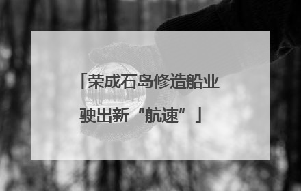 荣成石岛修造船业驶出新“航速”