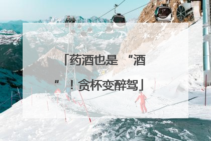 药酒也是 “酒”！贪杯变醉驾
