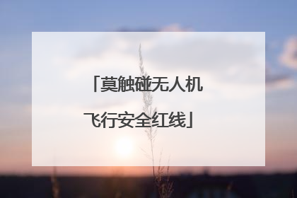 莫触碰无人机飞行安全红线