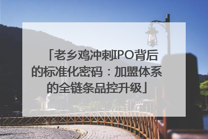 老乡鸡冲刺IPO背后的标准化密码：加盟体系的全链条品控升级