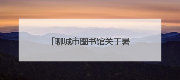 聊城市图书馆关于暑期延时开放的公告