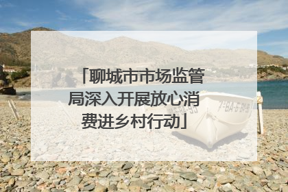 聊城市市场监管局深入开展放心消费进乡村行动