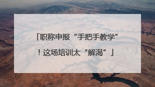 职称申报“手把手教学”！这场培训太“解渴”