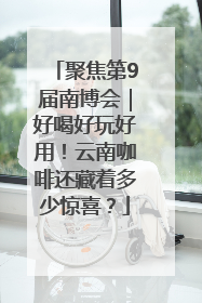 聚焦第9届南博会｜好喝好玩好用！云南咖啡还藏着多少惊喜？