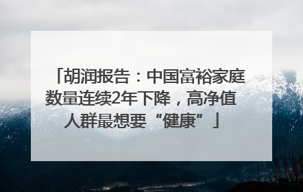 胡润报告：中国富裕家庭数量连续2年下降，高净值人群最想要“健康”