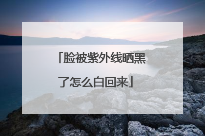 脸被紫外线晒黑了怎么白回来