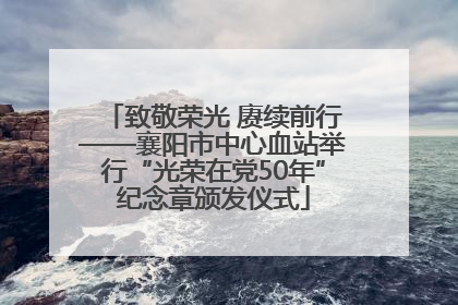 致敬荣光 赓续前行——襄阳市中心血站举行“光荣在党50年”纪念章颁发仪式