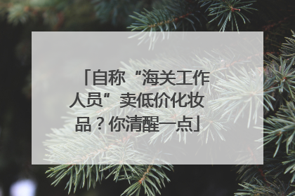 自称“海关工作人员”卖低价化妆品？你清醒一点
