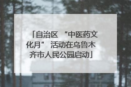 自治区 “中医药文化月” 活动在乌鲁木齐市人民公园启动