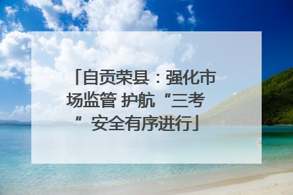 自贡荣县：强化市场监管 护航“三考”安全有序进行