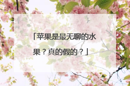 苹果是最无聊的水果？真的假的？