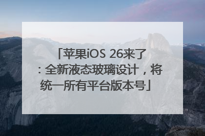 苹果iOS 26来了：全新液态玻璃设计，将统一所有平台版本号
