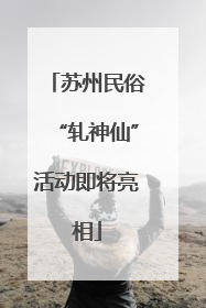 苏州民俗“轧神仙”活动即将亮相