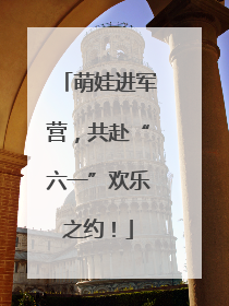 萌娃进军营，共赴“六一”欢乐之约！