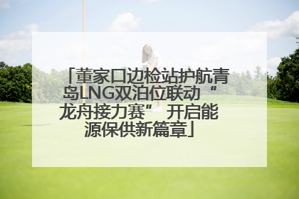 董家口边检站护航青岛LNG双泊位联动“龙舟接力赛” 开启能源保供新篇章