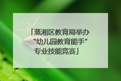 蒸湘区教育局举办“幼儿园教育能手”专业技能竞赛