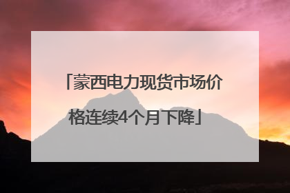 蒙西电力现货市场价格连续4个月下降