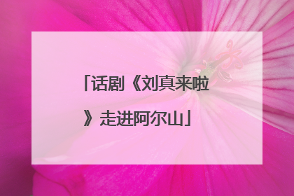 话剧《刘真来啦》走进阿尔山