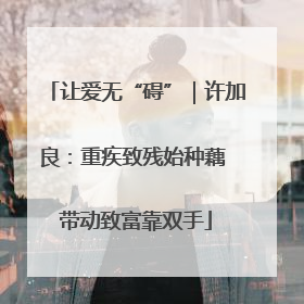 让爱无“碍”｜许加良：重疾致残始种藕 带动致富靠双手