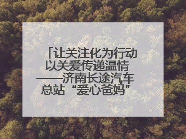 让关注化为行动 以关爱传递温情——济南长途汽车总站“爱心爸妈”团队二十七载温情接力