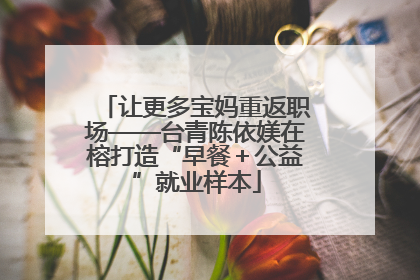 让更多宝妈重返职场——台青陈依媄在榕打造“早餐＋公益”就业样本