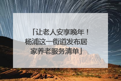 让老人安享晚年！杨浦这一街道发布居家养老服务清单