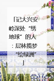 记大兴安岭深处“绣地球”的人：层林揽梦“绘绿洲”
