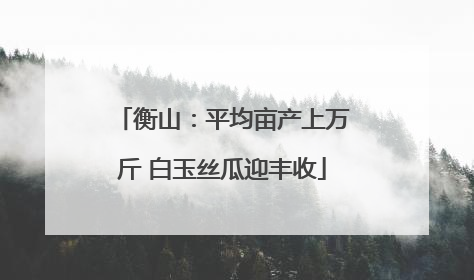 衡山：平均亩产上万斤 白玉丝瓜迎丰收